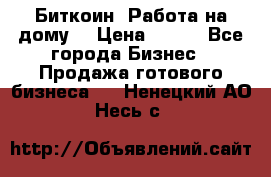 Биткоин! Работа на дому. › Цена ­ 100 - Все города Бизнес » Продажа готового бизнеса   . Ненецкий АО,Несь с.